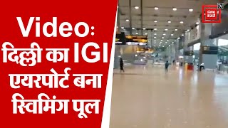रिकॉर्ड तोड़ बारिश के बाद दरिया बना दिल्ली IGI एयरपोर्ट,लबालब पानी से भरा
