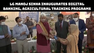 LG Manoj Sinha Inaugurates Digital Banking, Agricultural Training Programs | Catch News