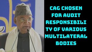 CAG Chosen For Audit Responsibility Of Various Multilateral Bodies: Ram Nath Kovind | Catch News