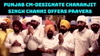 Punjab CM-Designate Charanjit Singh Channi Offers Prayers At Gurdwara In Rupnagar | Catch News