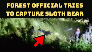 Forest Official Tries To Capture Sloth Bear; What Happens Next Is Scary | Catch News