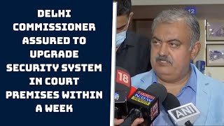 Delhi Commissioner Assured To Upgrade Security System In Court Premises Within A Week: Bar Council