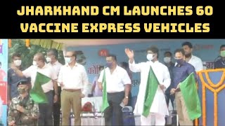 COVID-19: Jharkhand CM Launches 60 Vaccine Express Vehicles | Catch News