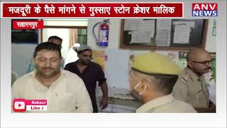 सहारनपुर : मजदूरी के पैसे मांगने से गुस्साए स्टोन क्रेशर मालिक