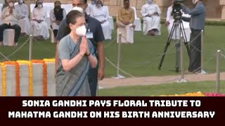 Sonia Gandhi Pays Floral Tribute To Mahatma Gandhi On His Birth Anniversary | Catch News
