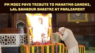 PM Modi Pays Tribute To Mahatma Gandhi, Lal Bahadur Shastri At Parliament | Catch News