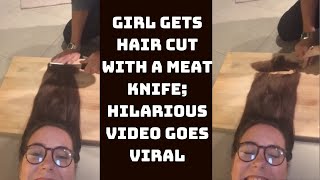 Girl Gets Hair Cut With A Meat Knife; Hilarious Video Goes Viral | Catch News