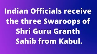 Indian Officials receive the three Swaroops of Shri Guru Granth Sahib from Kabul.