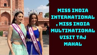 Miss India International, Miss India Multinational Visit Taj Mahal | Catch News