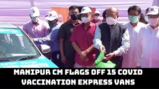 Manipur CM Flags Off 15 COVID Vaccination Express Vans | Catch News