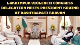 Lakhimpur Violence: Congress Delegation Meets President Kovind At Rashtrapati Bhavan | Catch News