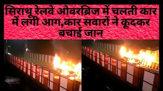 सिराथू रेलवे ओवरब्रिज में चलती कार में लगी आग,कार सवारों ने कूदकर बचाई जान