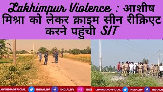 Lakhimpur Violence : आशीष मिश्रा को लेकर क्राइम सीन रीक्रिएट करने पहुंची SIT