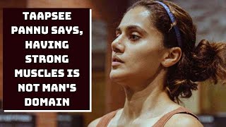 Taapsee Pannu Says, Having Strong Muscles Is Not Man's Domain | Catch News