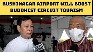 Kushinagar Airport Will Boost Buddhist Circuit Tourism, Say Ambassadors Of Bhutan And Myanmar