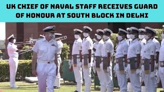 UK Chief Of Naval Staff Receives Guard Of Honour At South Block In Delhi | Catch News