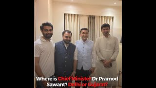 Where is Chief Minister Dr Pramod Sawant? Delhi or Gujarat?