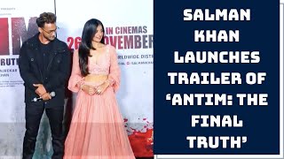 Salman Khan Launches Trailer Of ‘Antim: The Final Truth’ | Catch News