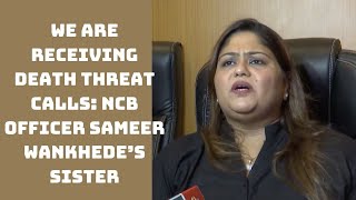 We Are Receiving Death Threat Calls: NCB Officer Sameer Wankhede’s Sister | Catch News