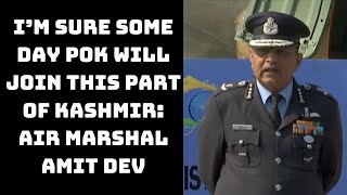 I’m Sure Some Day POK Will Join This Part Of Kashmir: Air Marshal Amit Dev | Catch News