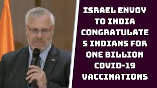 Israel Envoy To India Congratulates Indians For One Billion COVID-19 Vaccinations | Catch News