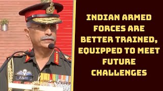 Indian Armed Forces Are Better Trained, Equipped To Meet Future Challenges: Army Chief | Catch News