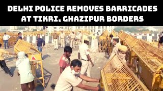 Delhi Police Removes Barricades At Tikri, Ghazipur Borders | Catch News