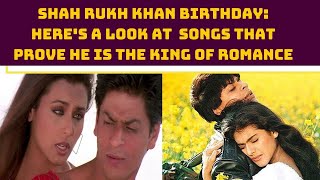 Shah Rukh Khan Birthday: Here's A Look At  Songs That Prove He Is The King Of Romance | Catch News