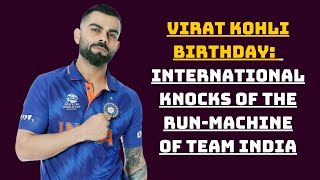 Virat Kohli Birthday: International Knocks Of The Run-Machine Of Team India | Catch News