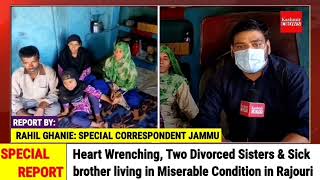 Heart Wrenching, Two Divorced Sisters & Sick brother living in Miserable Condition in Rajouri