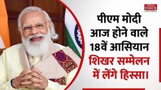 पीएम मोदी आज होने वाले 18वें आसियान शिखर सम्मेलन में लेंगे हिस्सा। Indiavoice News