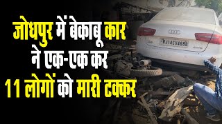जोधपुर में बेकाबू कार ने एक-एक कर 11 लोगों को टक्कर मारी | जिसने भी यह मंजर देखा दहल उठा