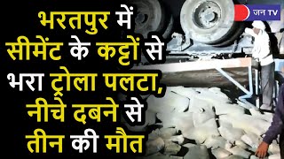 Bharatpur Road Accident | भरतपुर में सीमेंट के कट्टों से भरा ट्रोला पलटा, नीचे दबने से तीन की मौत