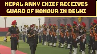 Nepal Army Chief Receives Guard Of Honour In Delhi | Catch News