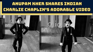 Anupam Kher Shares Indian Charlie Chaplin's Adorable Video | Catch News
