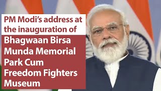 PM Modi's address at inauguration of Bhagwaan Birsa Munda Memorial Park & Museum in Jharkhand | PMO