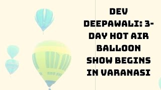 Dev Deepawali: 3-Day Hot Air Balloon Show Begins In Varanasi | Catch News