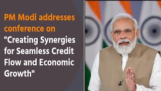 PM Modi addresses conference on "Creating Synergies for Seamless Credit Flow and Economic Growth"