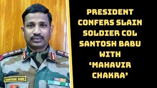 President Confers Slain Soldier Col Santosh Babu With ‘Mahavir Chakra’ | Catch News