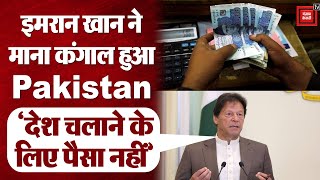 कंगाल हुआ Pakistan, PM Imran Khan ने भी माना देश चलाने के लिए नहीं हैं पैसे