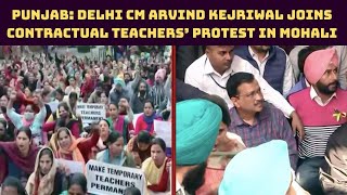 Punjab: Delhi CM Arvind Kejriwal Joins Contractual Teachers’ Protest In Mohali | Catch News