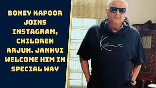 Boney Kapoor Joins Instagram, children Arjun, Janhvi Welcome Him In Special Way | Catch News