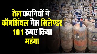 तेल कंपनियों ने Commercial  Gas cylinder 101 रुपए महंगा किया, बाजार कीमत अब 2116 रुपए