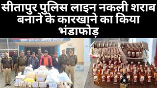सीतापुर पुलिस लाइन नकली शराब बनाने के कारखाने का किया भंडाफोड़