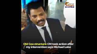 Old Goa Structure: CM took action after my intervention says Michael Lobo