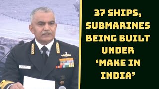 37 Ships, Submarines Being Built Under ‘Make In India’: Indian Navy Chief | Catch News
