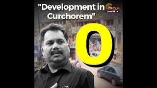 "0 Development in Curchorem" We tried to find out about the political situation in Curchorem.