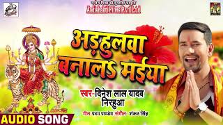 Dinesh Lal Yadav " Nirhua " का New Devi Geet - Adhulava Banala Maiya - Bhojpuri Devi Geet 2021