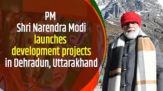 PM Shri Narendra Modi launches development projects in Dehradun, Uttarakhand