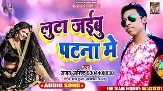 लुटा जइबू पटना में - Ajay Aashiq - Luta Jaibu Patna Mein - Bhojpuri Hit Songs 2020
